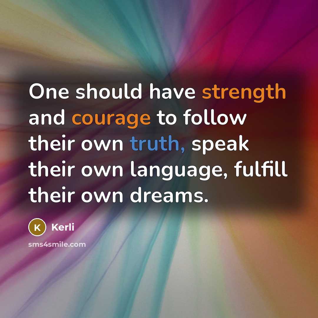 “One should have strength and courage to follow their own truth, speak their own language, fulfill their own dreams.” quote by Kerli