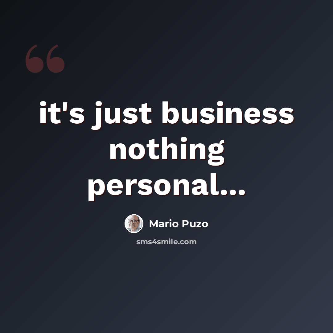 “it's just business nothing personal...” quote by Mario Puzo