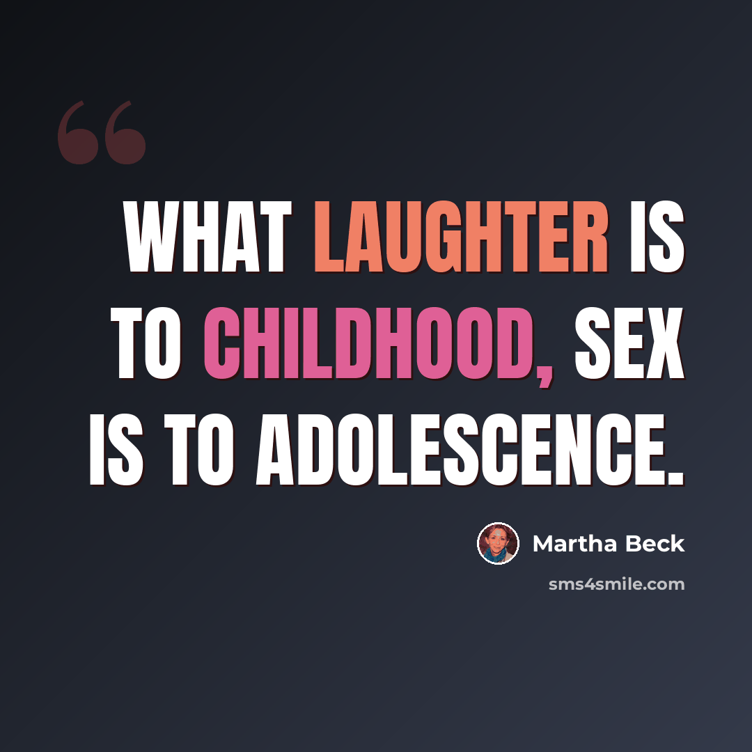 “What laughter is to childhood, sex is to adolescence.” quote by Martha Beck