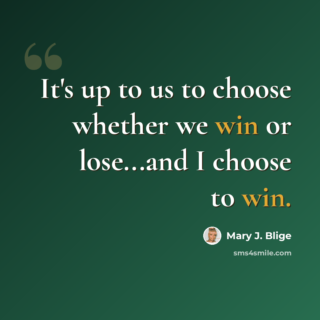 “It's up to us to choose whether we win or lose...and I choose to win.” quote by Mary J. Blige