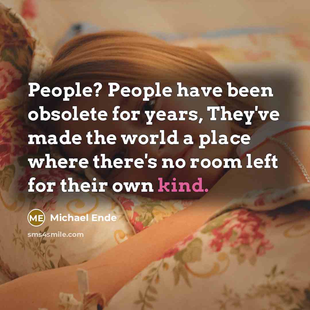 “People? People have been obsolete for years, They've made the world a place where there's no room left for their own kind.” quote by Michael Ende