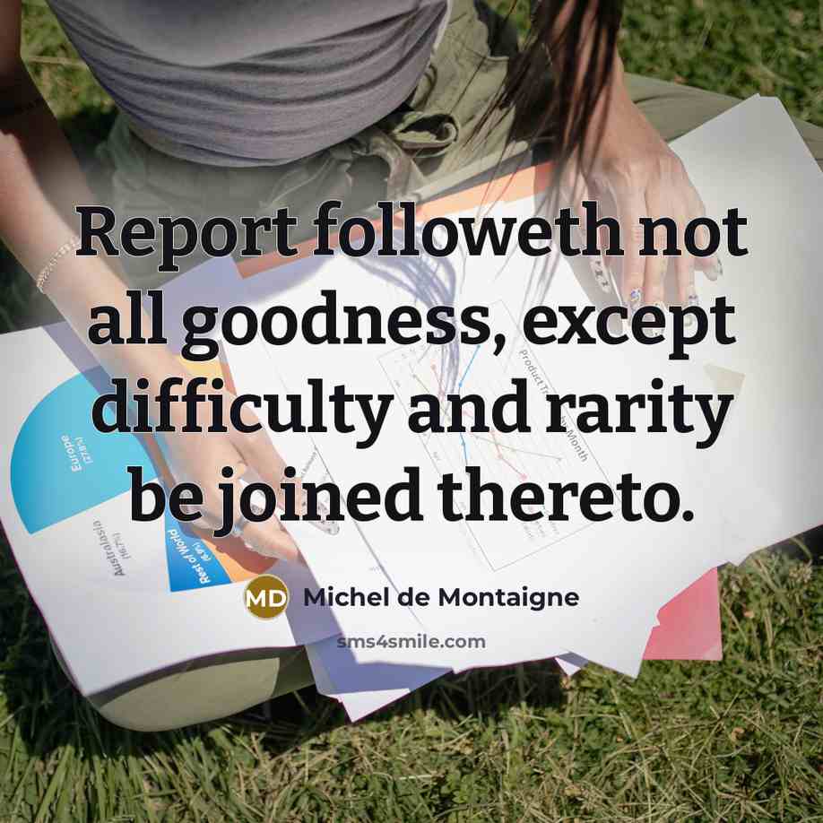 “Report followeth not all goodness, except difficulty and rarity be joined thereto.” quote by Michel de Montaigne
