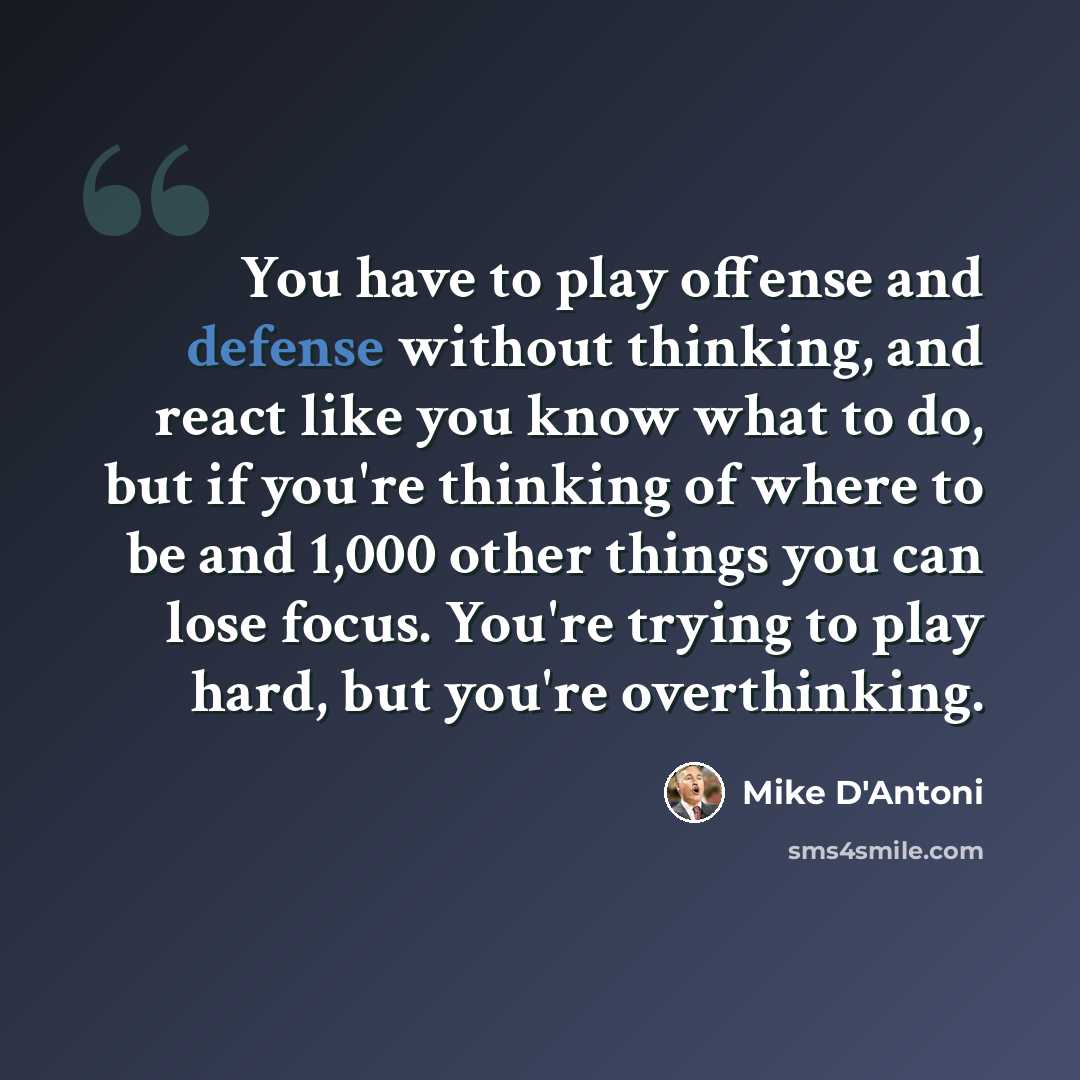“You have to play offense and defense without thinking, and react like you know what to do, but if you're thinking of where to be and 1,000 other things you can lose focus. You're trying to play hard, but you're overthinking.” quote by Mike D'Antoni