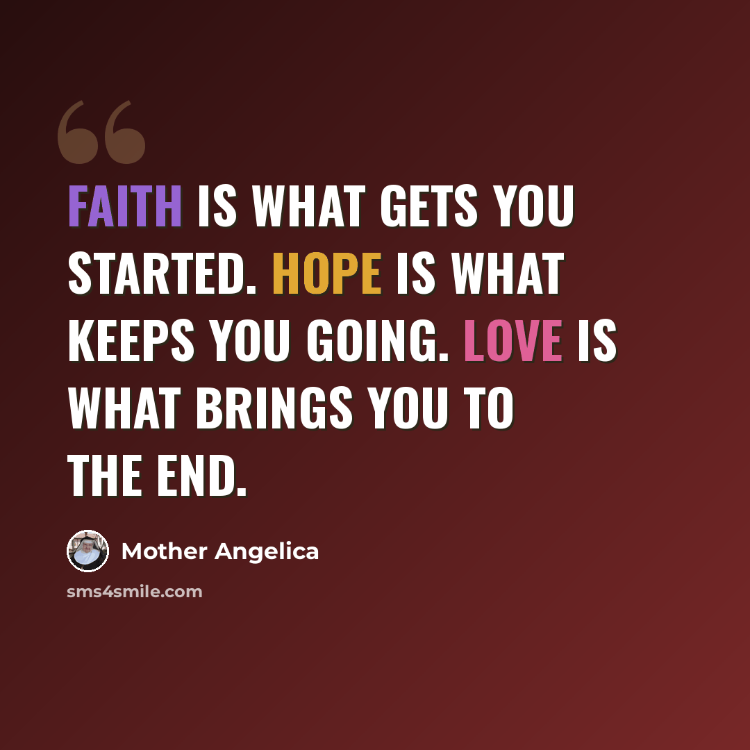 “Faith is what gets you started. Hope is what keeps you going. Love is what brings you to the end.” quote by Mother Angelica