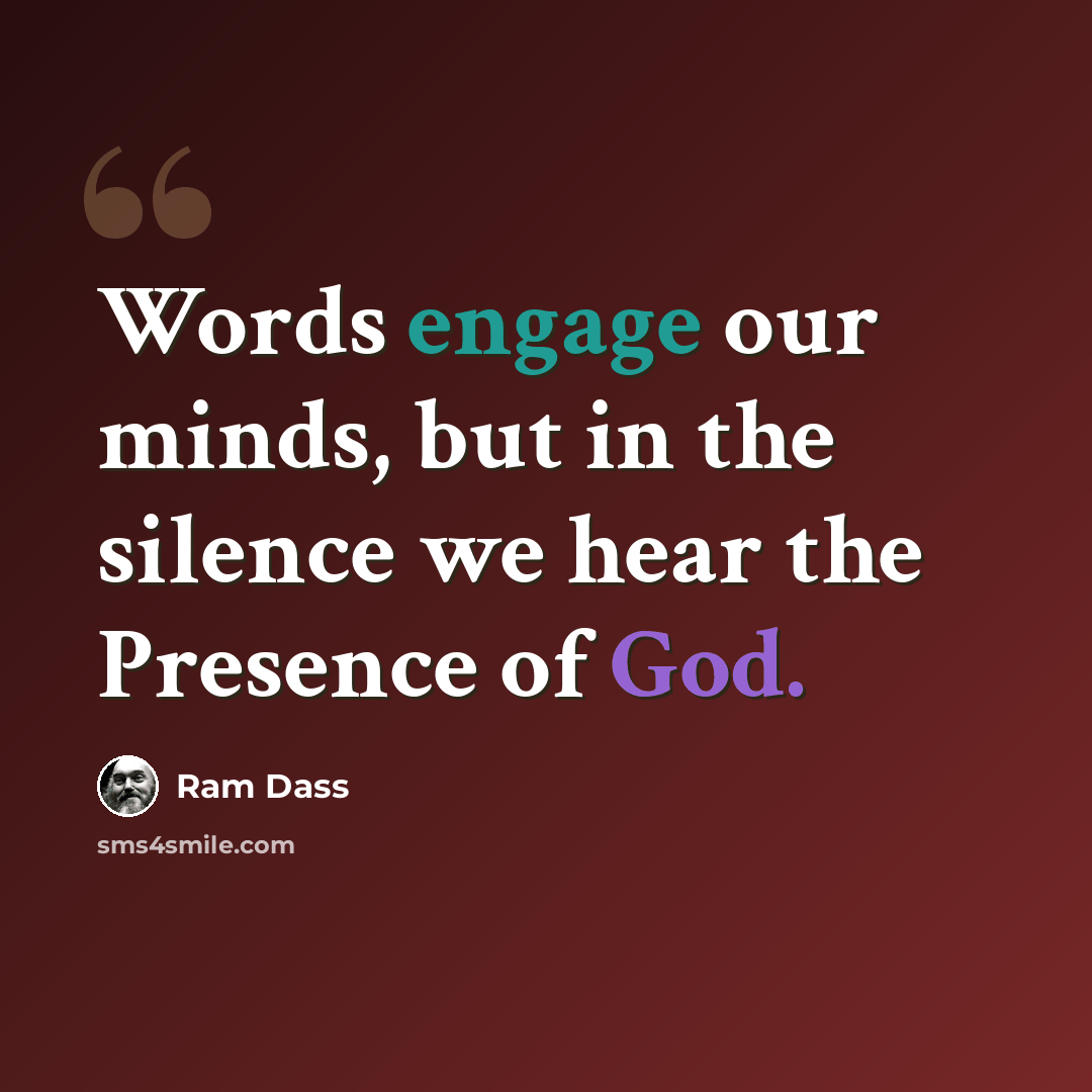 “Words engage our minds, but in the silence we hear the Presence of God.” quote by Ram Dass