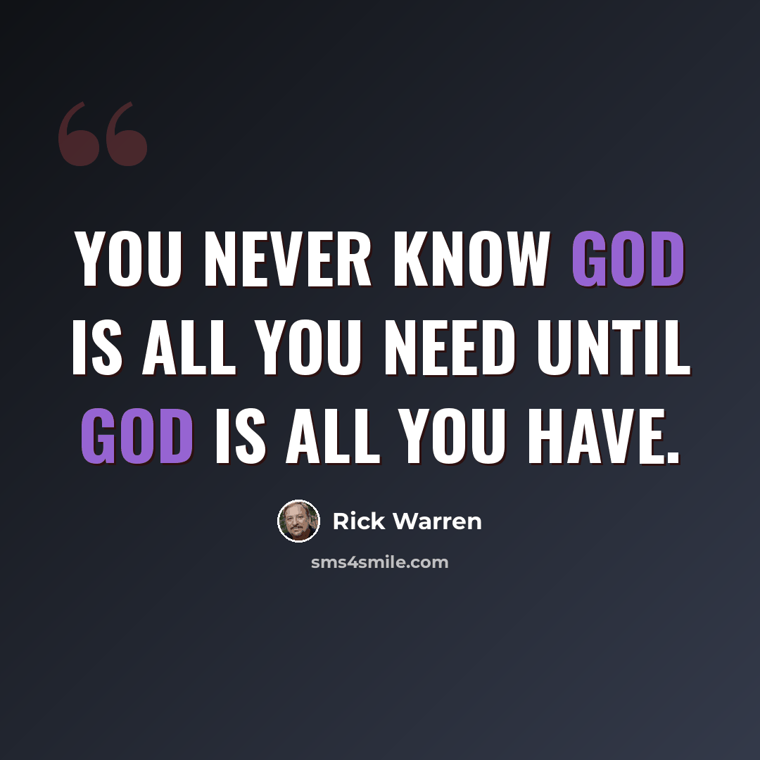 “You never know God is all you need until God is all you have.” quote by Rick Warren