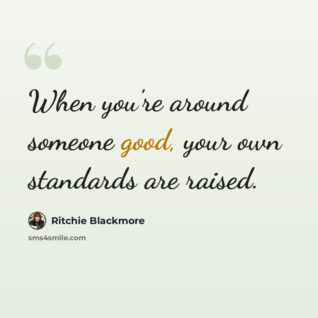 “When you're around someone good, your own standards are raised.” quote by Ritchie Blackmore