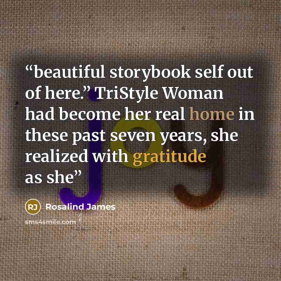 “beautiful storybook self out of here.” TriStyle Woman had become her real home in these past seven years, she realized with gratitude as she” quote by Rosalind James