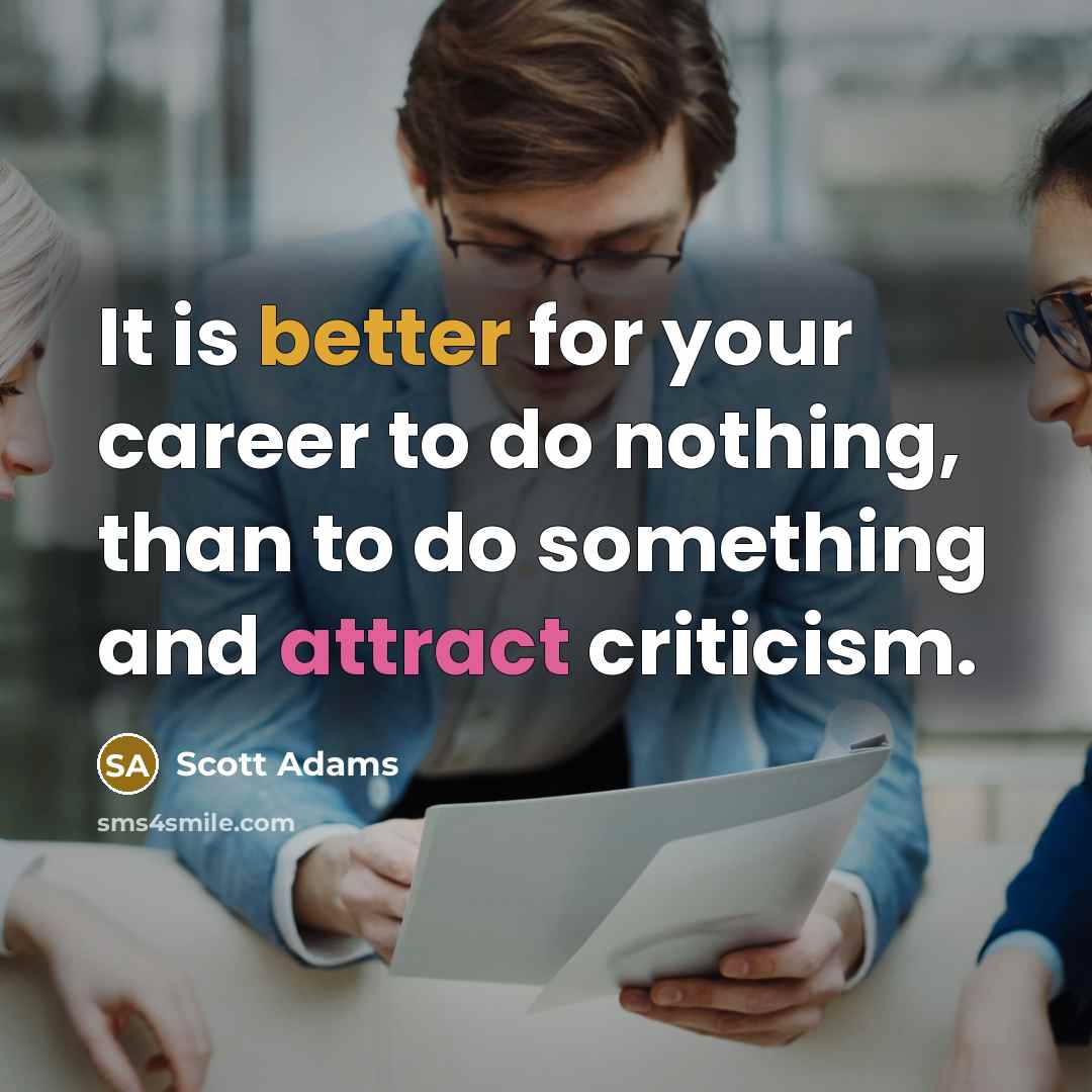 “It is better for your career to do nothing, than to do something and attract criticism.” quote by Scott Adams