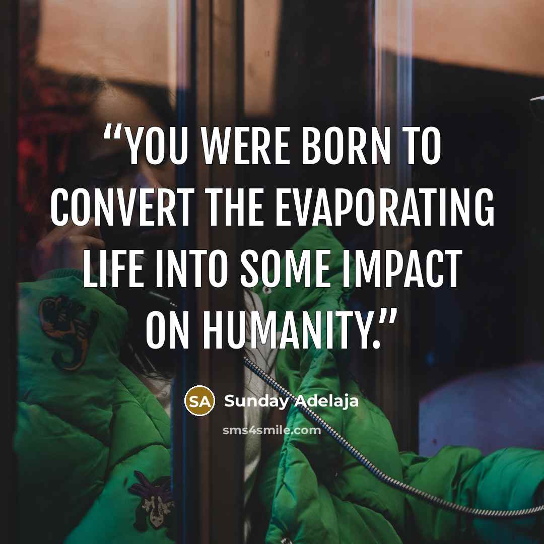 “You were born to convert the evaporating life into some impact on humanity.” quote by Sunday Adelaja