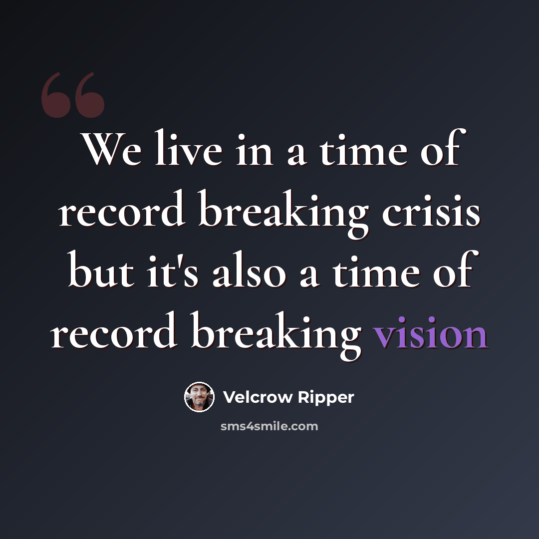“We live in a time of record breaking crisis but it's also a time of record breaking vision” quote by Velcrow Ripper