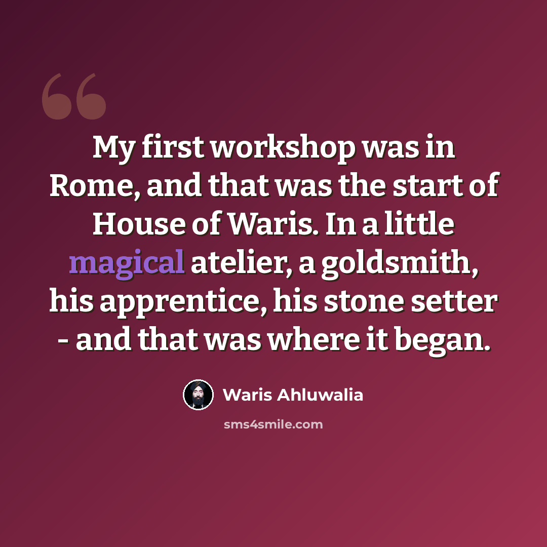 “My first workshop was in Rome, and that was the start of House of Waris. In a little magical atelier, a goldsmith, his apprentice, his stone setter - and that was where it began.” quote by Waris Ahluwalia
