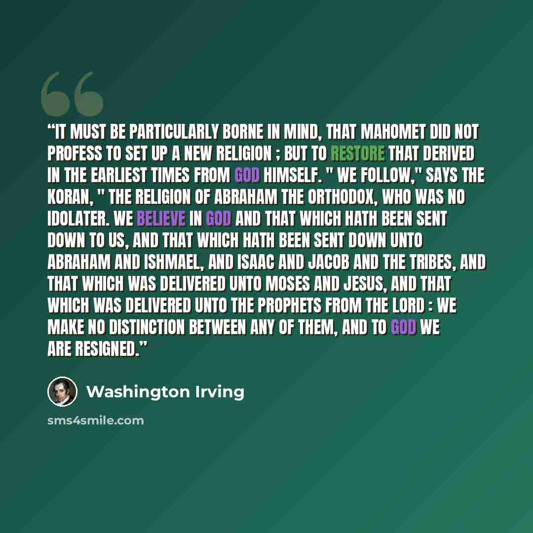 “It must be particularly borne in mind, that Mahomet did not profess to set up a new religion ; but to restore that derived in the earliest times from God himself. " We follow," says the Koran, " the religion of Abraham the orthodox, who was no idolater. We believe in God and that which hath been…” quote by Washington Irving