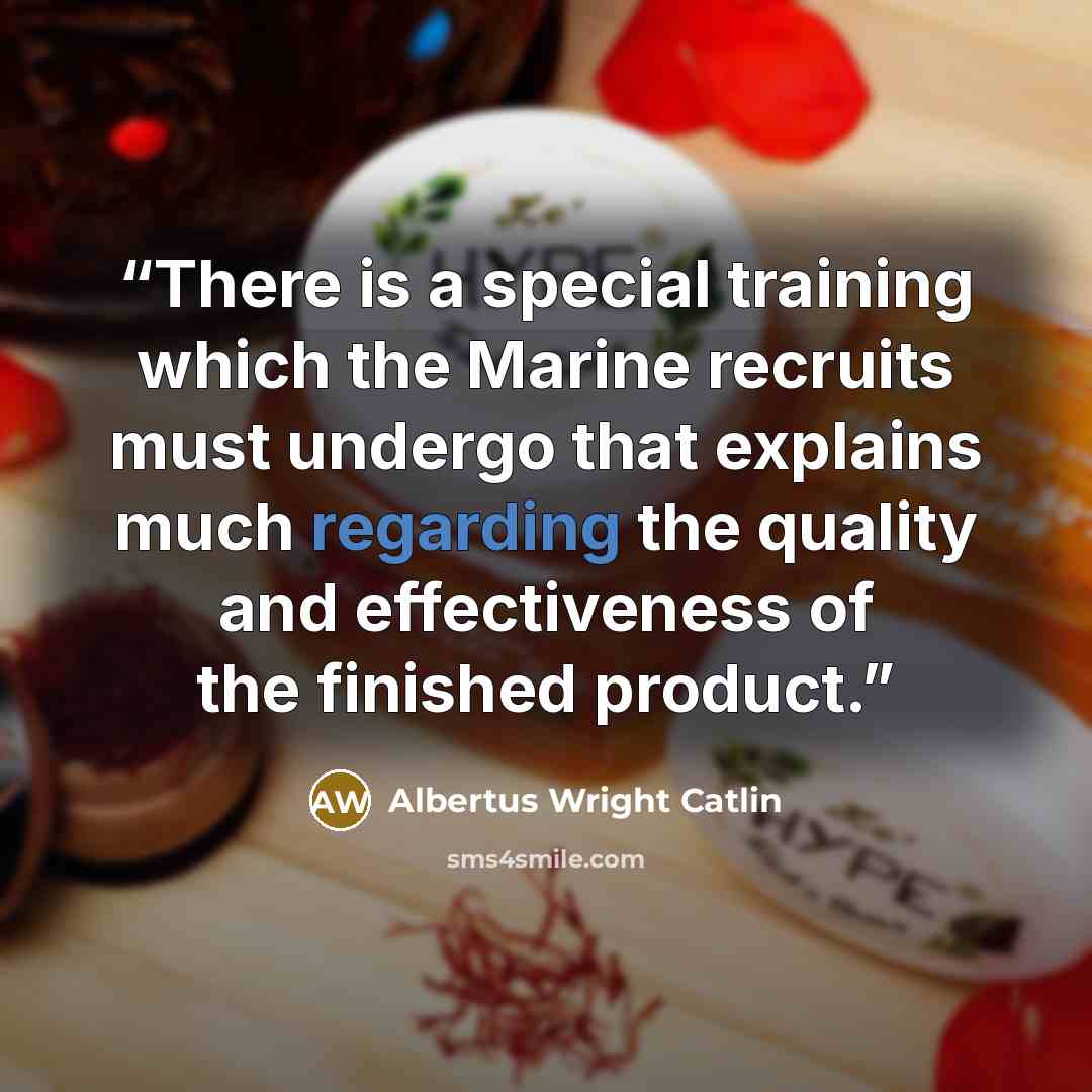 “There is a special training which the Marine recruits must undergo that explains much regarding the quality and effectiveness of the finished product.” quote by Albertus Wright Catlin