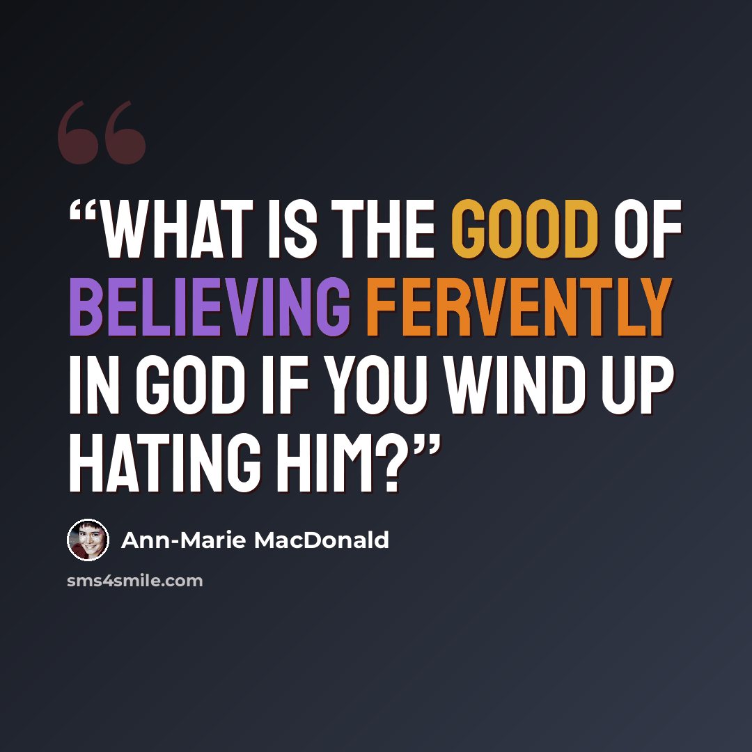 “What is the good of believing fervently in God if you wind up hating Him?” quote by Ann-Marie MacDonald