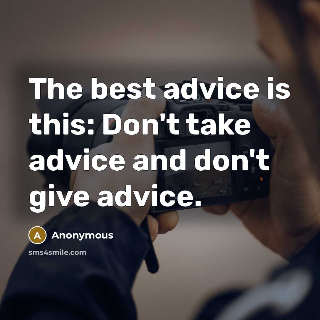 “The best advice is this: Don't take advice and don't give advice.” quote by Anonymous