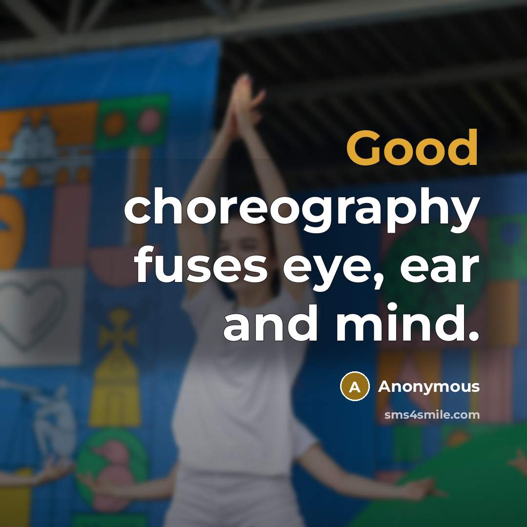 “Good choreography fuses eye, ear and mind.” quote by Anonymous