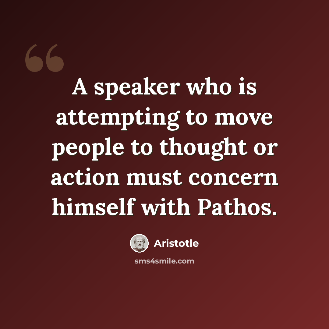 “A speaker who is attempting to move people to thought or action must concern himself with Pathos.” quote by Aristotle