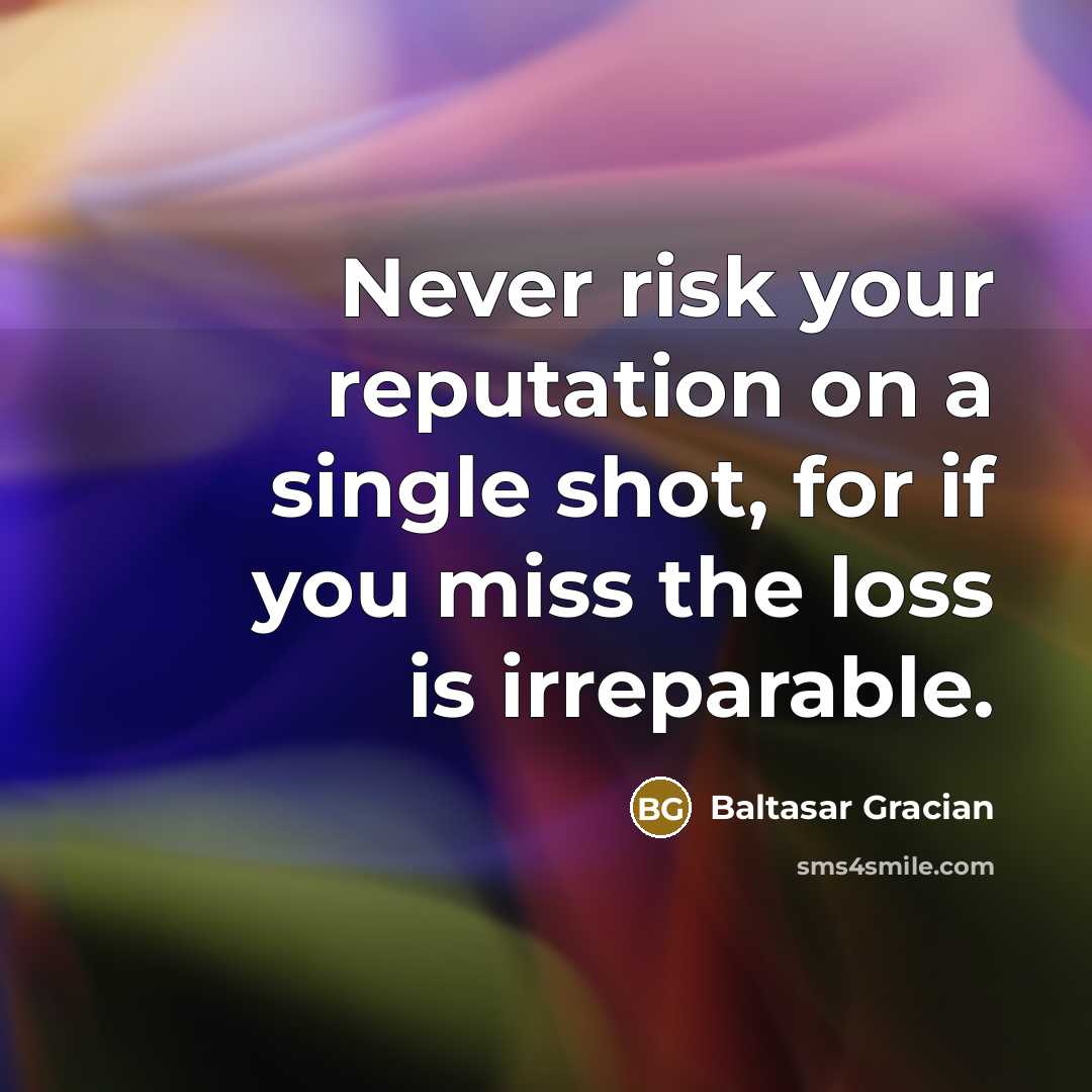 “Never risk your reputation on a single shot, for if you miss the loss is irreparable.” quote by Baltasar Gracian