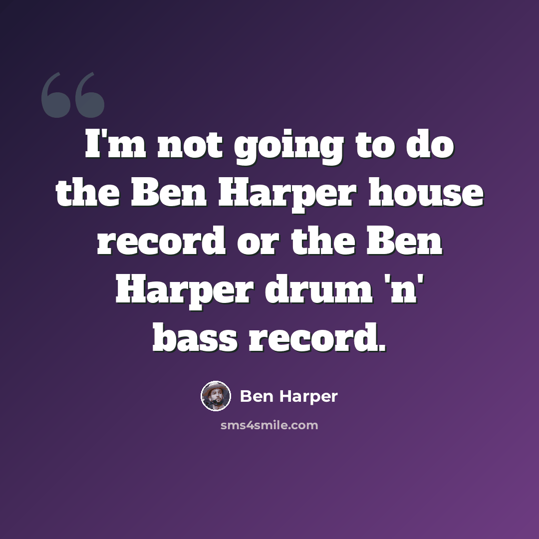 “I'm not going to do the Ben Harper house record or the Ben Harper drum 'n' bass record.” quote by Ben Harper