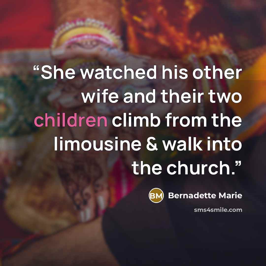 “She watched his other wife and their two children climb from the limousine & walk into the church.” quote by Bernadette Marie