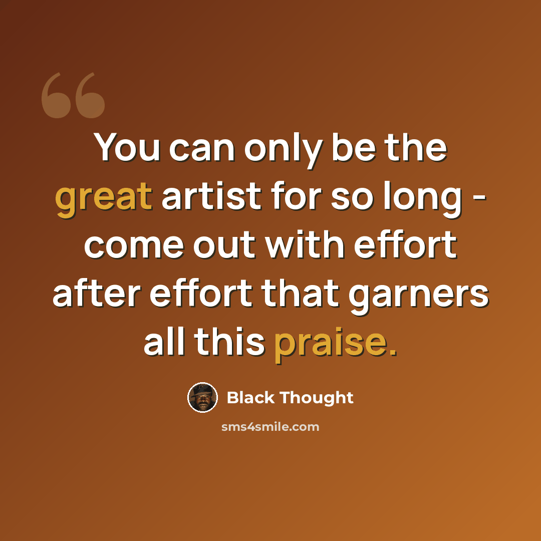 “You can only be the great artist for so long - come out with effort after effort that garners all this praise.” quote by Black Thought