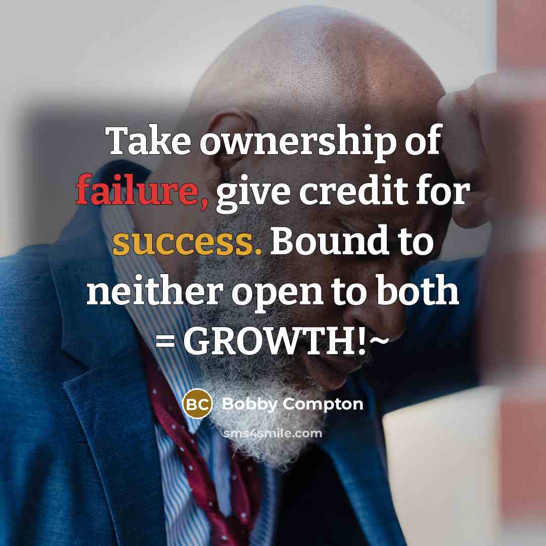 “Take ownership of failure, give credit for success. Bound to neither open to both = GROWTH!~” quote by Bobby Compton