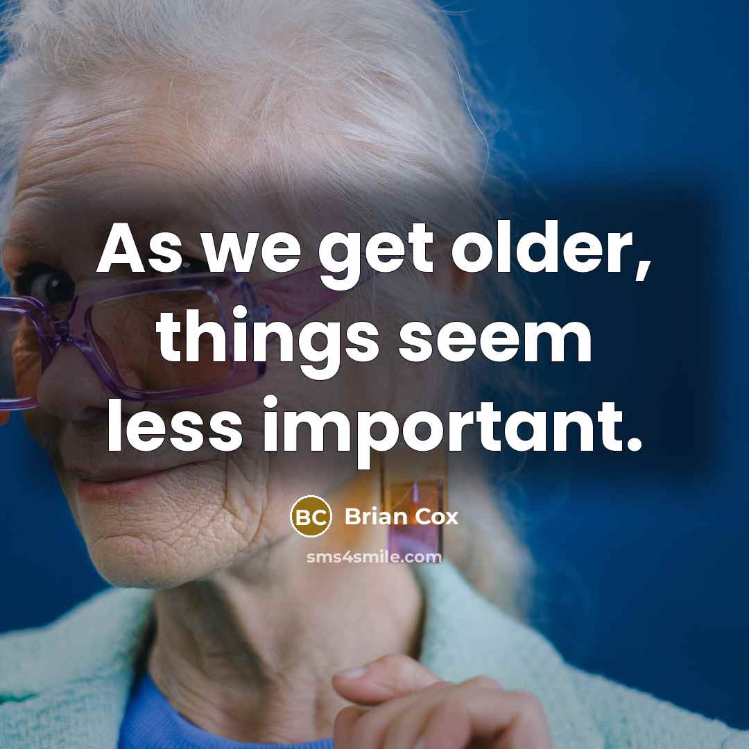 “As we get older, things seem less important.” quote by Brian Cox