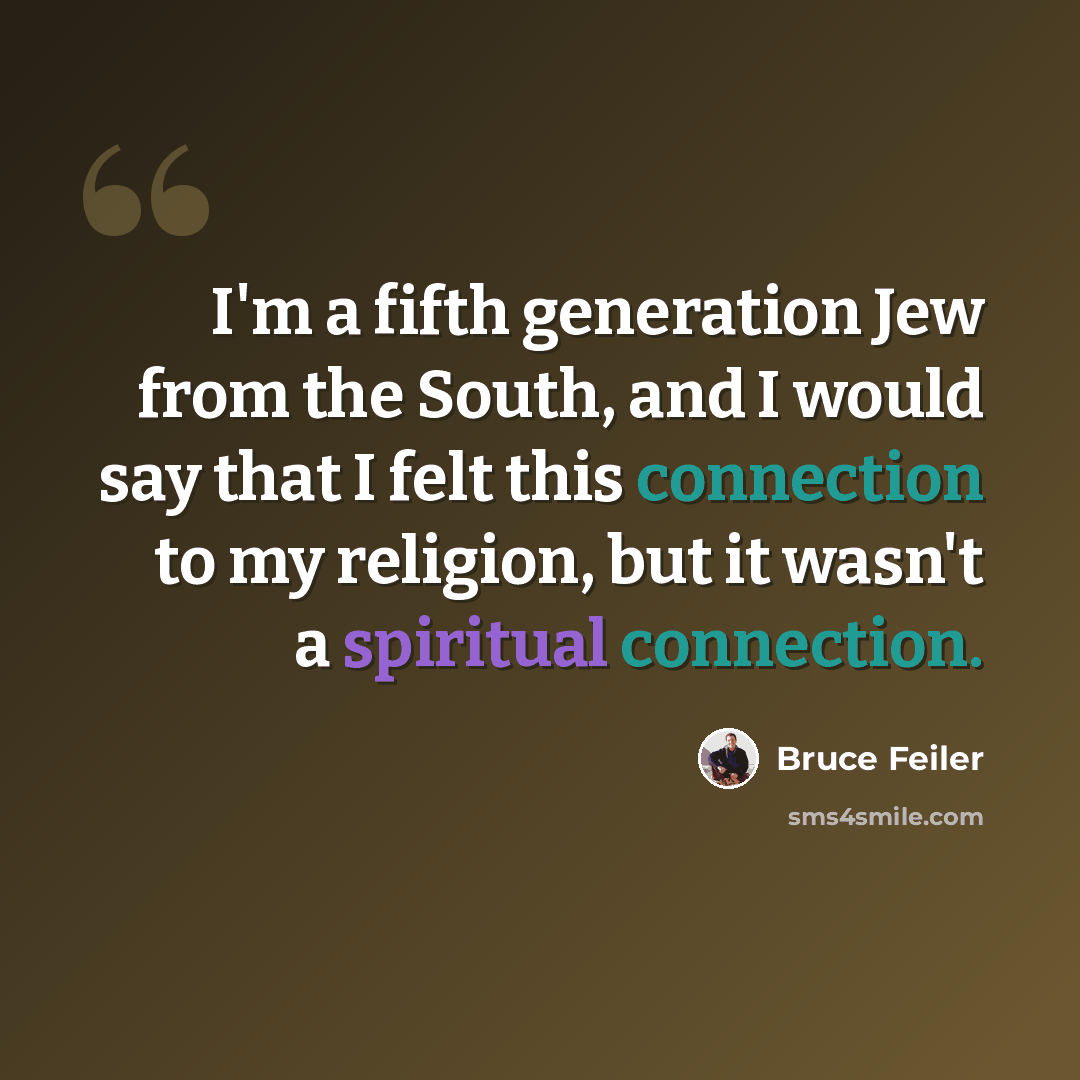“I'm a fifth generation Jew from the South, and I would say that I felt this connection to my religion, but it wasn't a spiritual connection.” quote by Bruce Feiler