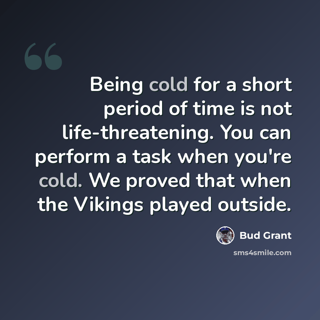 “Being cold for a short period of time is not life-threatening. You can perform a task when you're cold. We proved that when the Vikings played outside.” quote by Bud Grant
