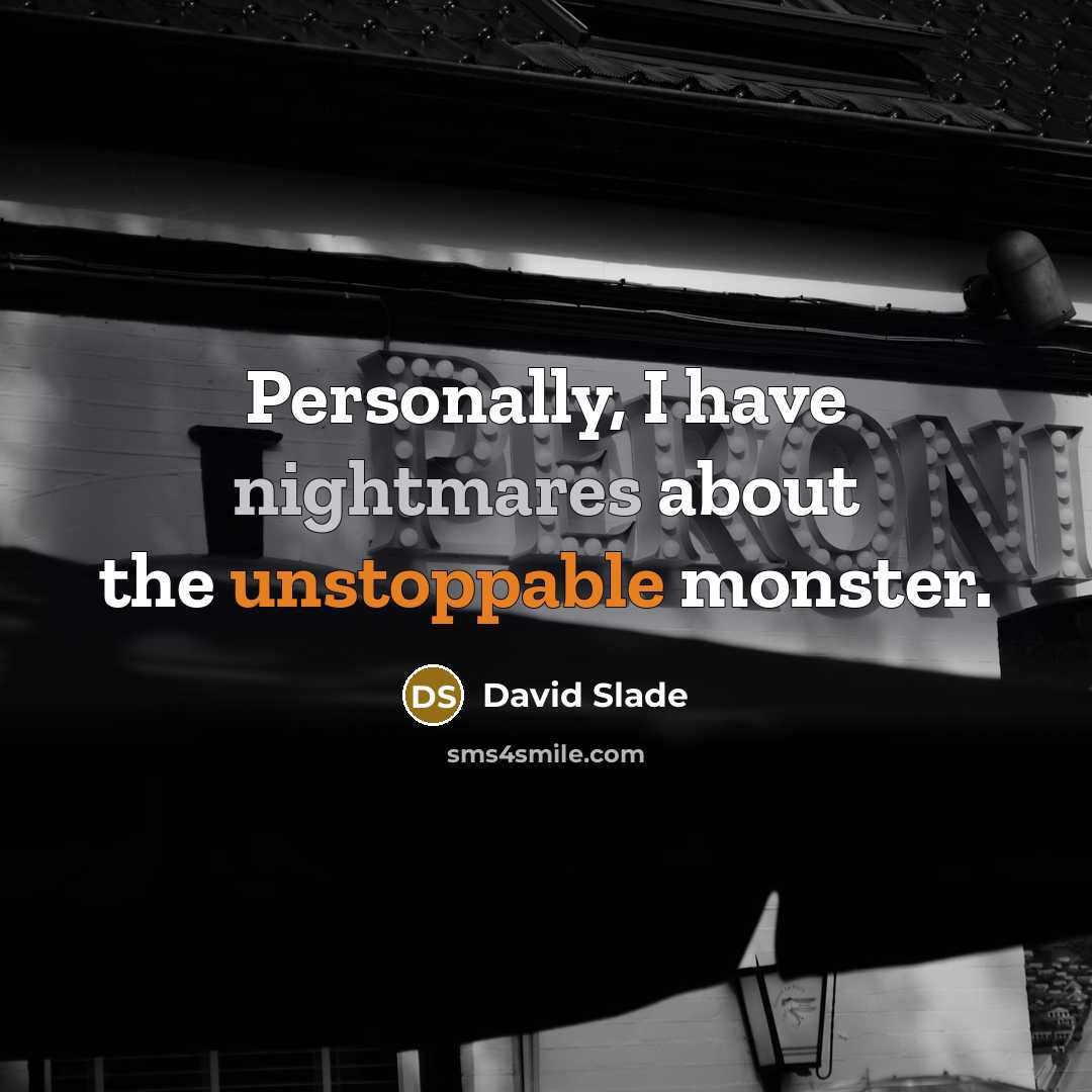 “Personally, I have nightmares about the unstoppable monster.” quote by David Slade