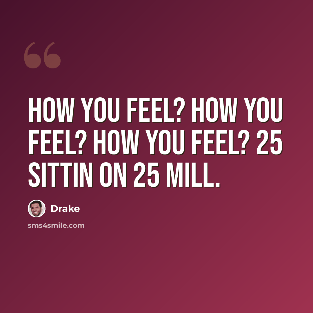 “How you feel? How you feel? How you feel? 25 sittin on 25 mill.” quote by Drake
