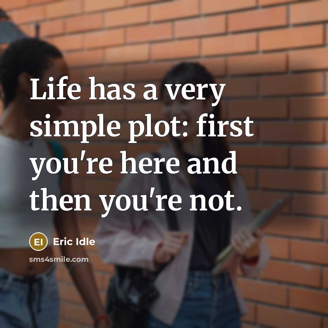 “Life has a very simple plot: first you're here and then you're not.” quote by Eric Idle