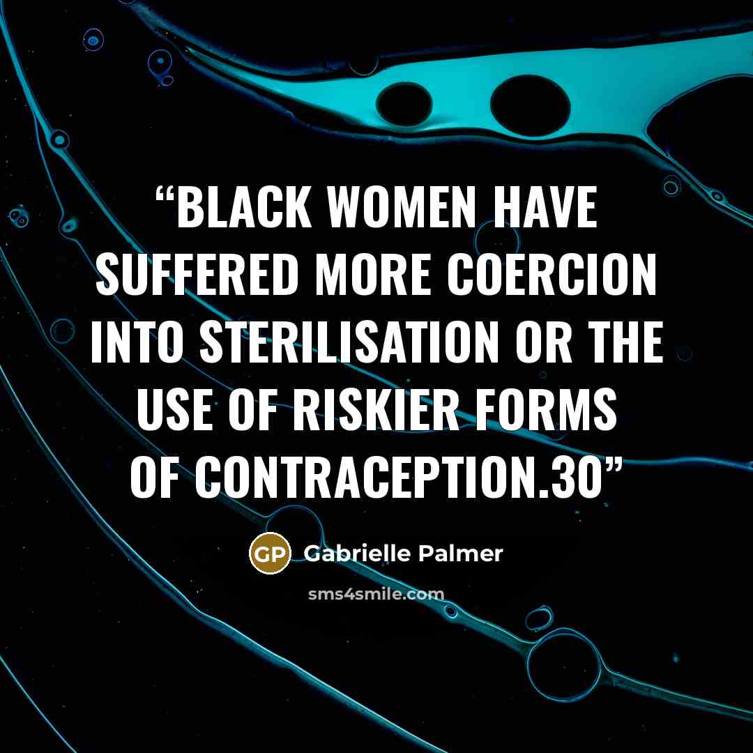“Black women have suffered more coercion into sterilisation or the use of riskier forms of contraception.30” quote by Gabrielle Palmer