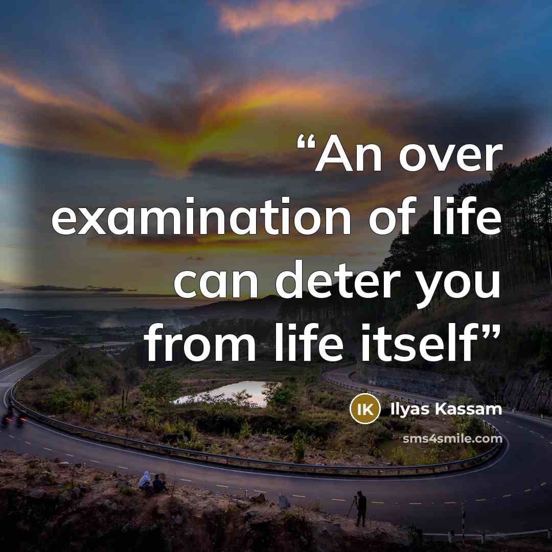 “An over examination of life can deter you from life itself” quote by Ilyas Kassam