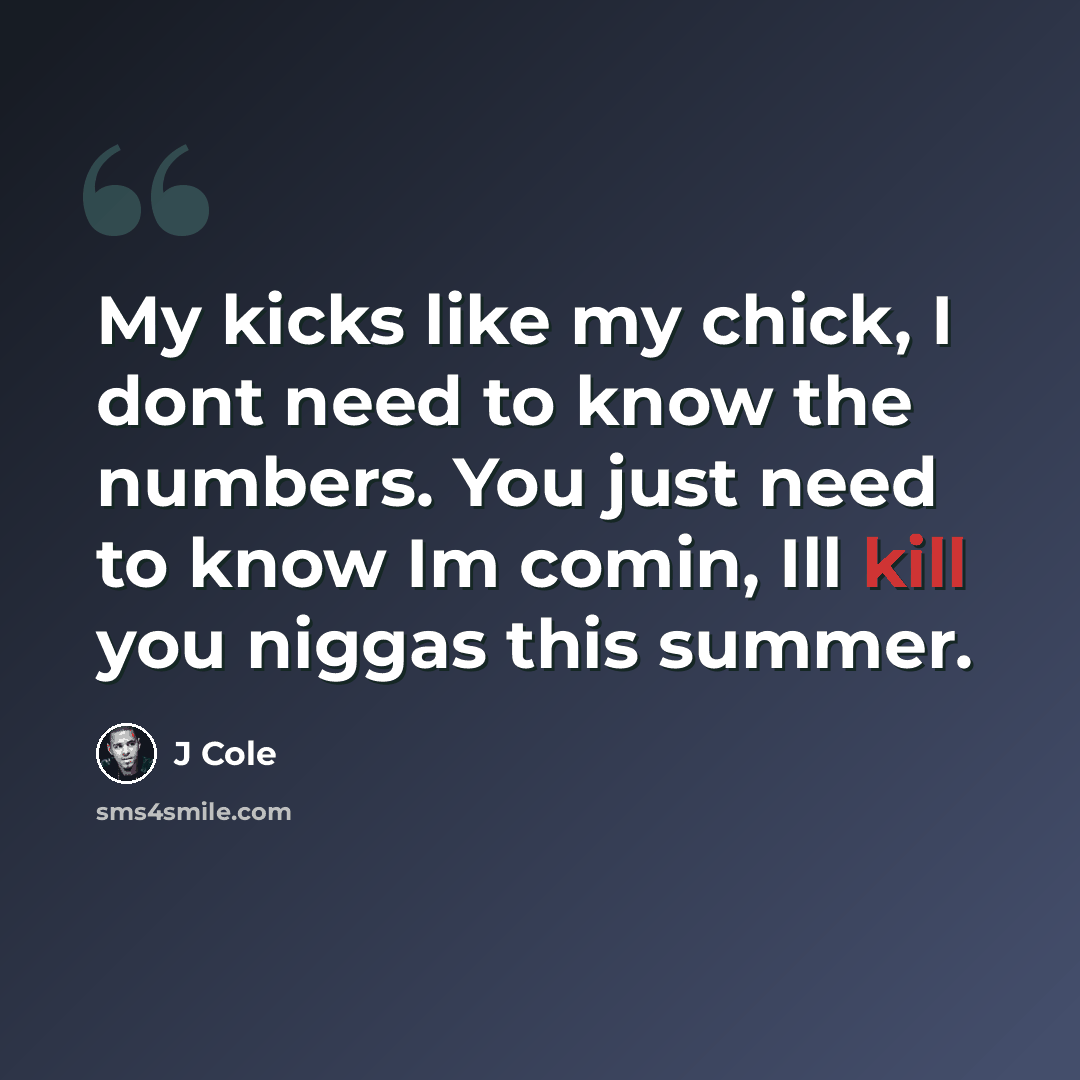 “My kicks like my chick, I dont need to know the numbers. You just need to know Im comin, Ill kill you niggas this summer.” quote by J Cole