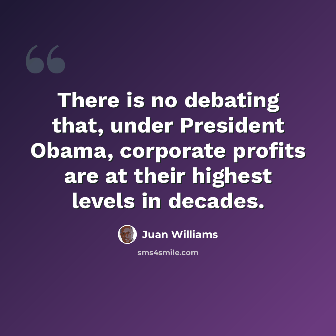 “There is no debating that, under President Obama, corporate profits are at their highest levels in decades.” quote by Juan Williams