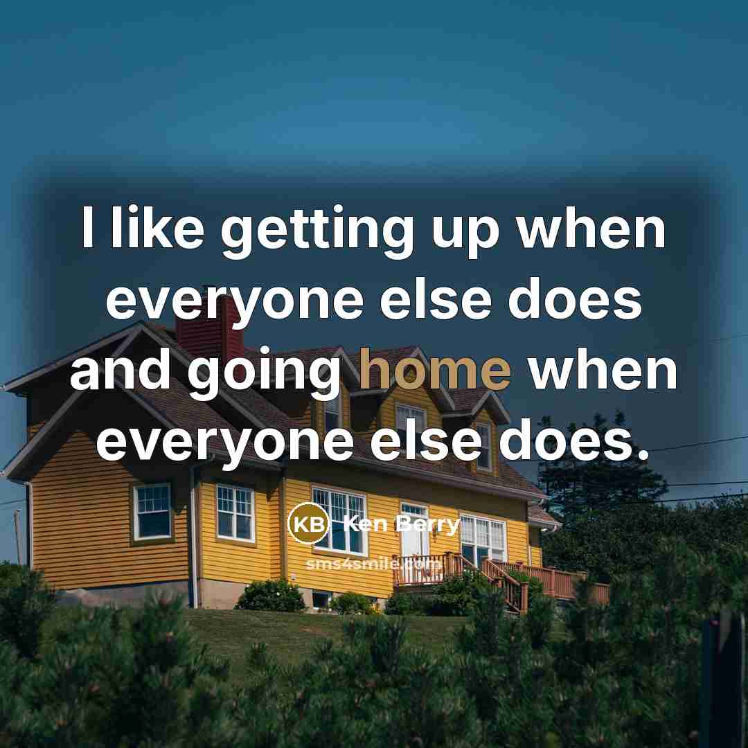 “I like getting up when everyone else does and going home when everyone else does.” quote by Ken Berry