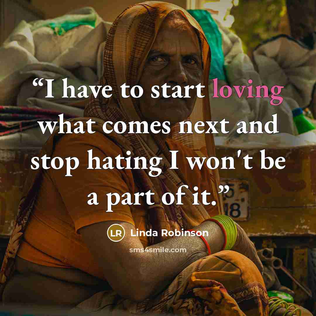 “I have to start loving what comes next and stop hating I won't be a part of it.” quote by Linda Robinson
