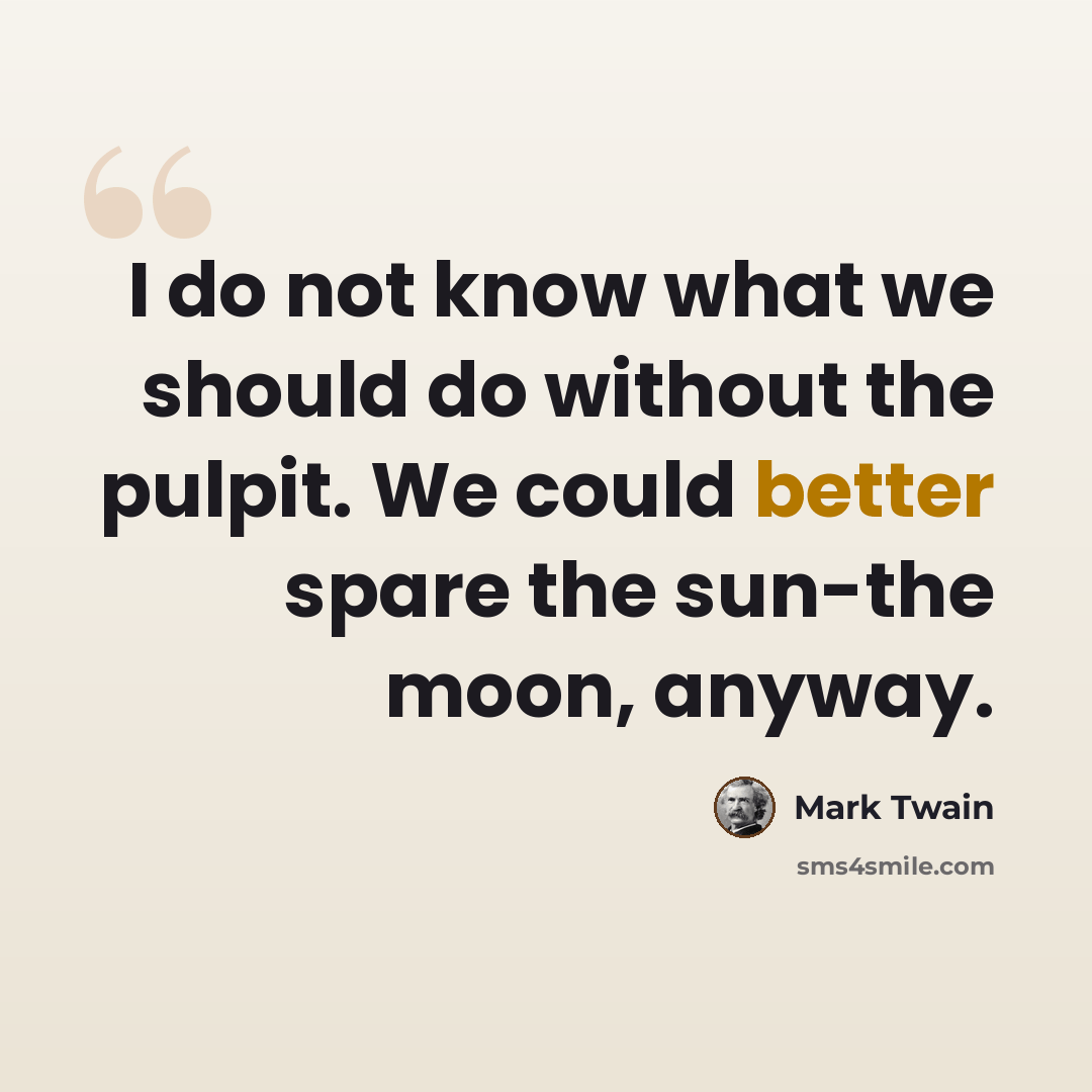 “I do not know what we should do without the pulpit. We could better spare the sun-the moon, anyway.” quote by Mark Twain