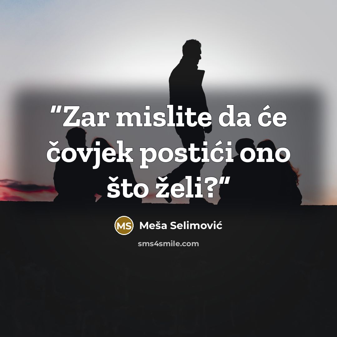 “Zar mislite da će čovjek postići ono što želi?” quote by Meša Selimović