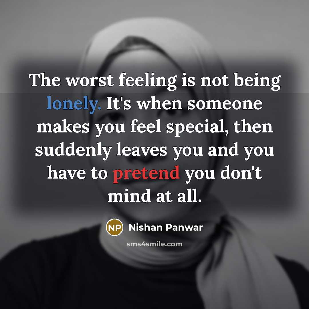 “The worst feeling is not being lonely. It's when someone makes you feel special, then suddenly leaves you and you have to pretend you don't mind at all.” quote by Nishan Panwar