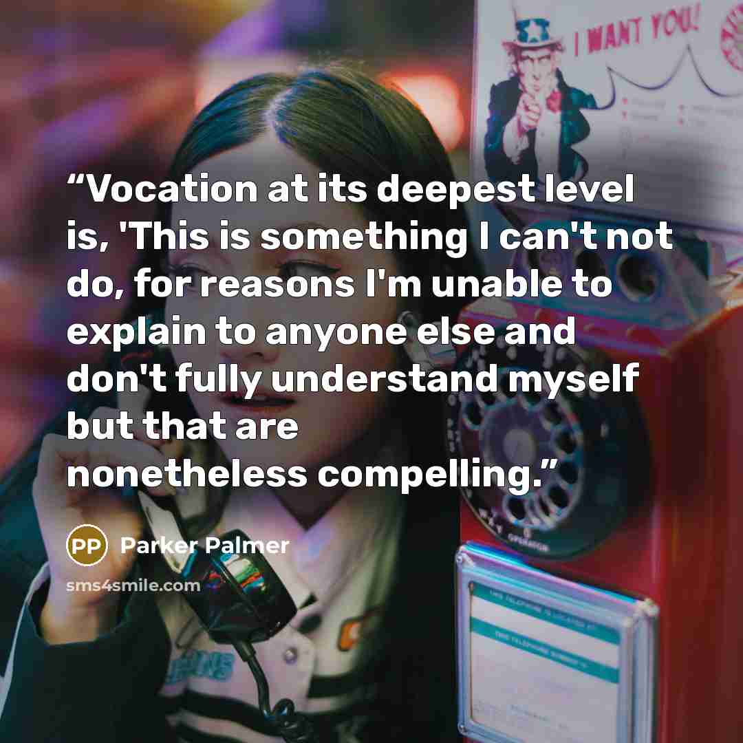 “Vocation at its deepest level is, 'This is something I can't not do, for reasons I'm unable to explain to anyone else and don't fully understand myself but that are nonetheless compelling.” quote by Parker Palmer