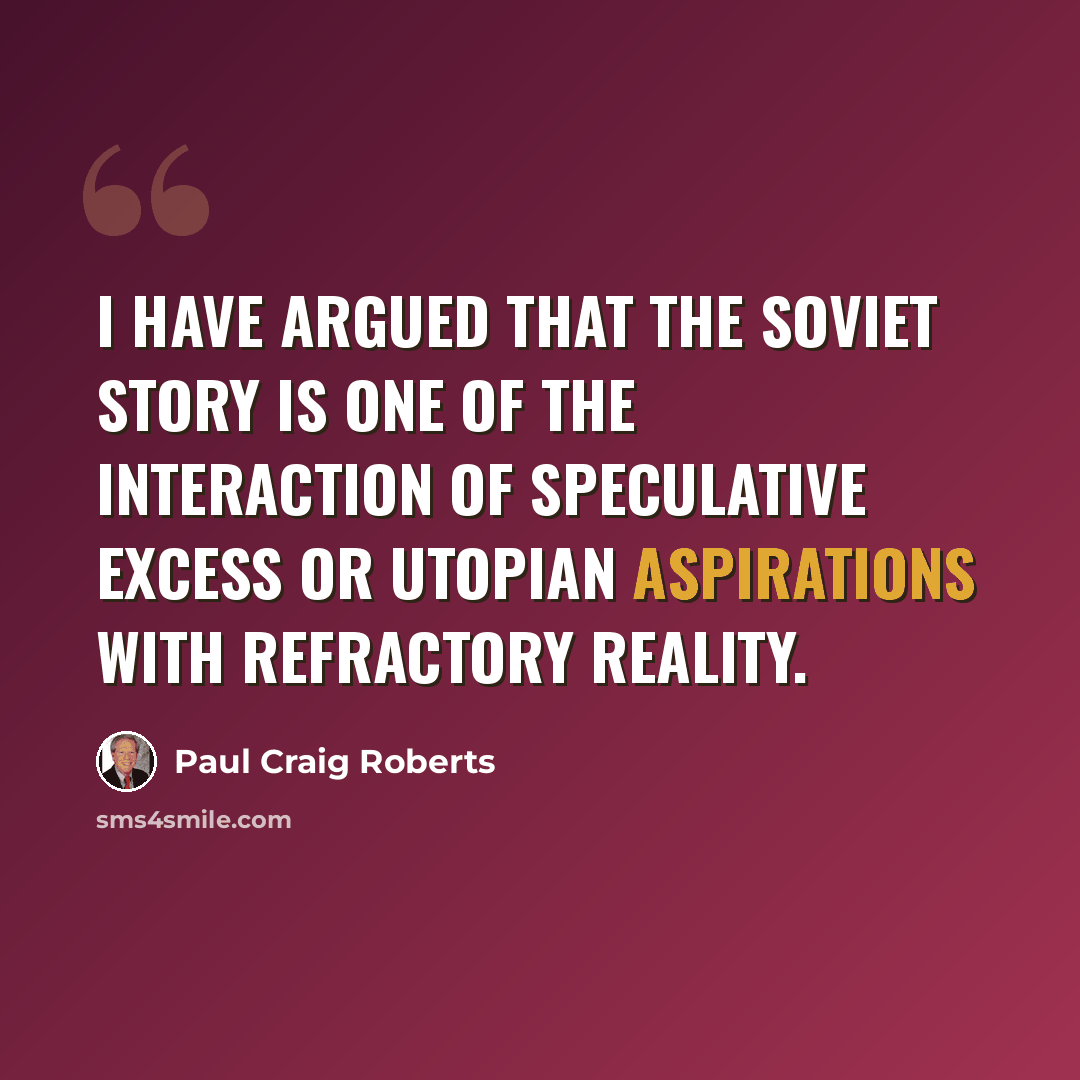 “I have argued that the Soviet story is one of the interaction of speculative excess or utopian aspirations with refractory reality.” quote by Paul Craig Roberts