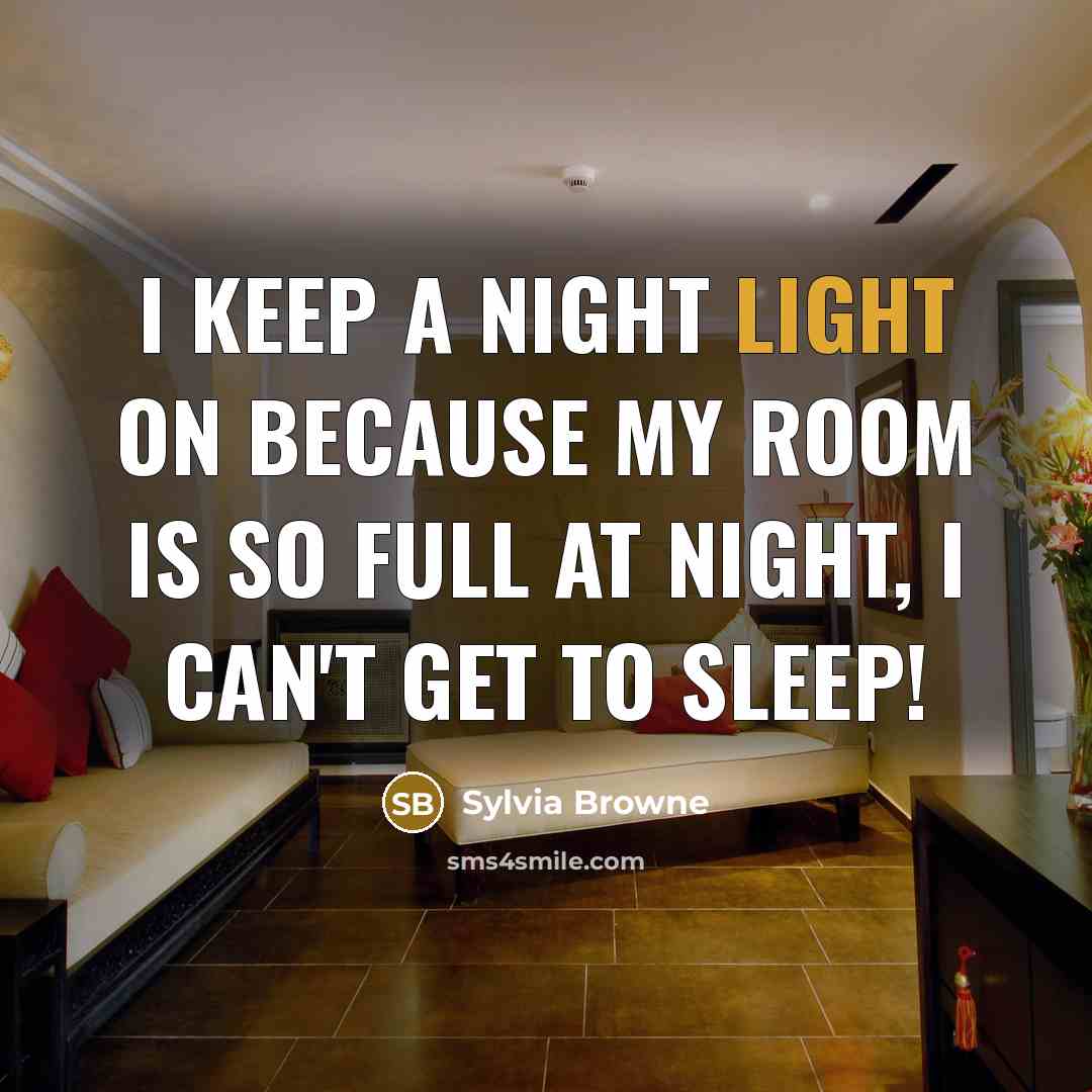 “I keep a night light on because my room is so full at night, I can't get to sleep!” quote by Sylvia Browne