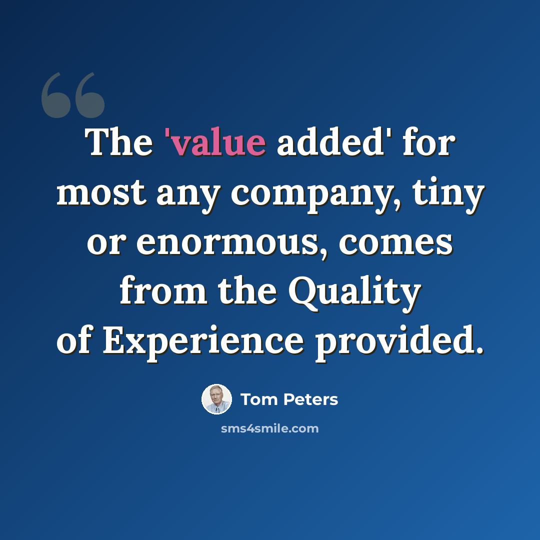 “The 'value added' for most any company, tiny or enormous, comes from the Quality of Experience provided.” quote by Tom Peters