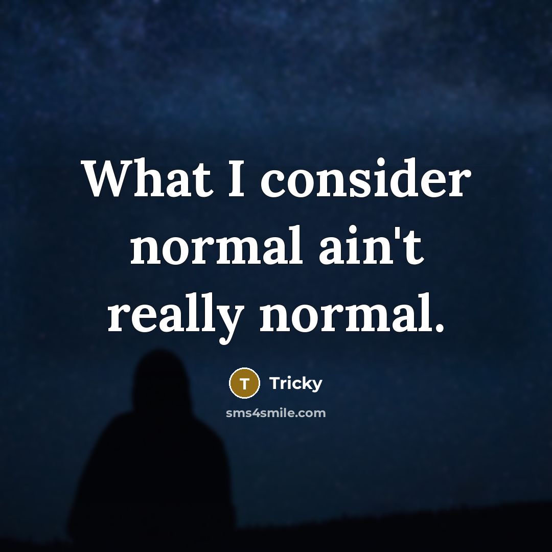“What I consider normal ain't really normal.” quote by Tricky