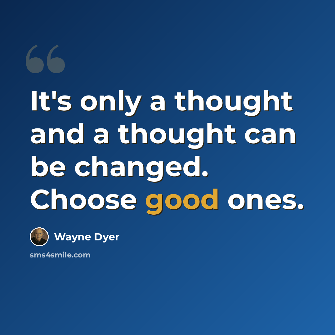 “It's only a thought and a thought can be changed. Choose good ones.” quote by Wayne Dyer
