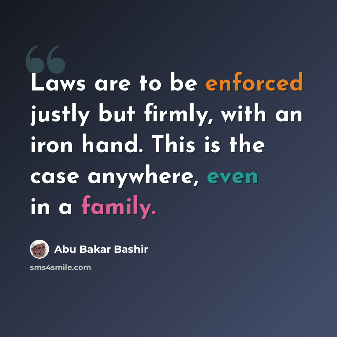 “Laws are to be enforced justly but firmly, with an iron hand. This is the case anywhere, even in a family.” quote by Abu Bakar Bashir