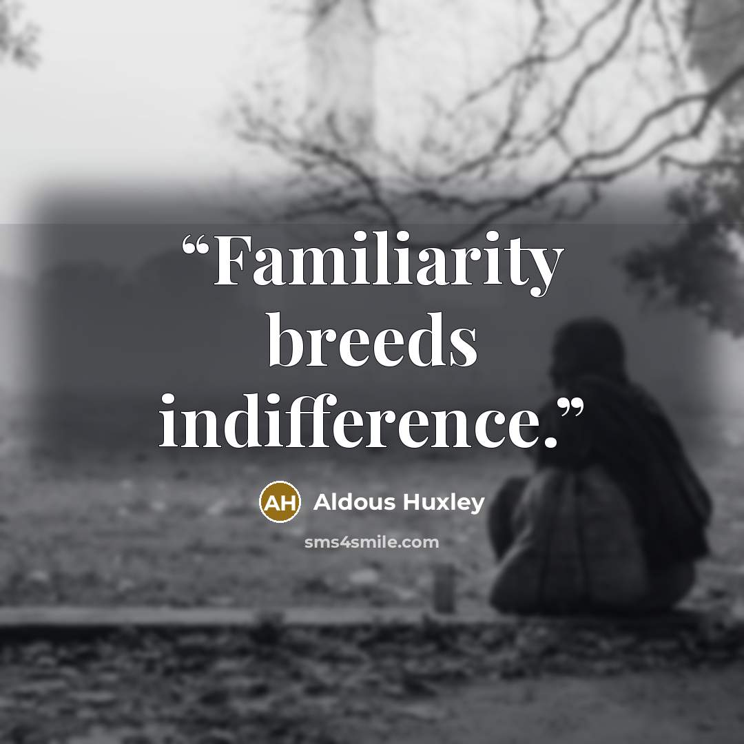 “Familiarity breeds indifference.” quote by Aldous Huxley